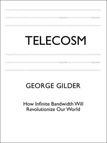 Telecosm: How Infinite Bandwidth Will Revolutionize Our World