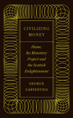 Civilizing Money: Hume, his Monetary Project, and the Scottish Enlightenment