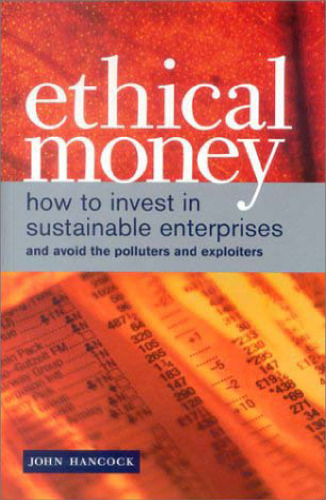 Ethical Money: How to Invest in Sustainable Enterprises and Avoid the Exploiters and Polluters