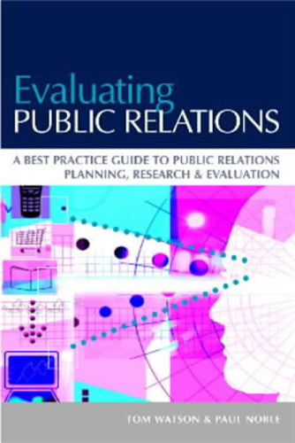 Evaluating Public Relations: A Best Practice Guide to Public Relations Planning, Research & Evaluation