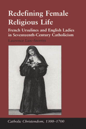 Redefining Female Religious Life: French Ursulines and English Ladies in Seventeenth-Century Catholicism