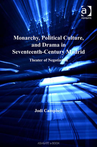 Monarchy, Political Culture And Drama in Seventeenth-century Madrid: Theater of Negotiation