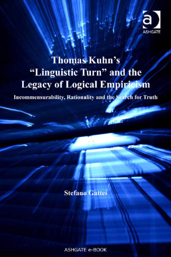 Thomas Kuhn’s "Linguistic Turn" and the Legacy of Logical Empiricism: Incommensurability, Rationality and the Search for Truth