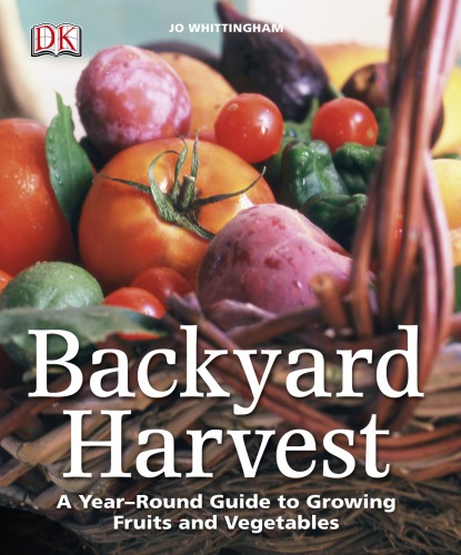 Backyard Harvest: A Year-Round Guide to Growing Fruits and Vegetables