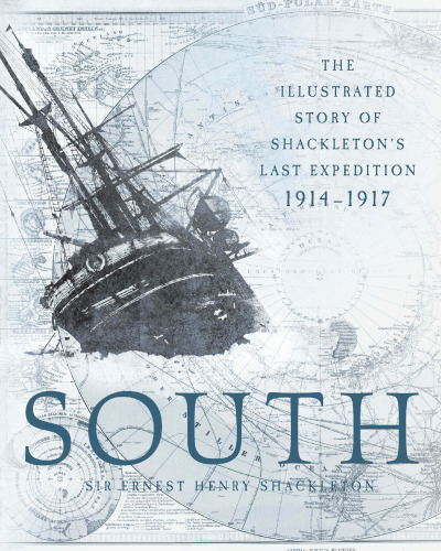 South: The Illustrated Story of Shackleton's Last Expedition 1914-1917