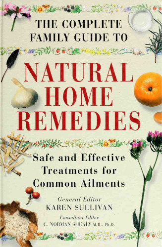 The Complete Family Guide to Natural Home Remedies : Safe and Effective Treatments for Common Ailments