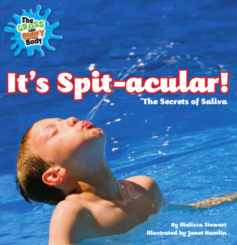 It's Spit-acular!: The Secrets of Saliva (The Gross and Goofy Body)