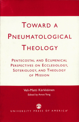 Toward a Pneumatological Theology: Pentecostal and Ecumenical Perspectives on Ecclesiology, Soteriology, and Theology of Mission