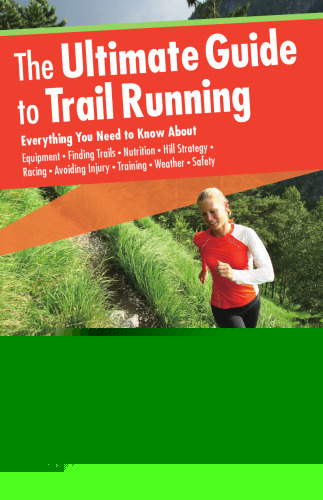 Ultimate Guide to Trail Running: Everything You Need To Know About Equipment * Finding Trails * Nutrition * Hill Strategy * Racing * Avoiding Injury * Training * Weather * Safety