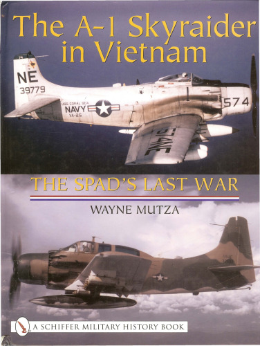 The A-1 Skyraider in Vietnam: The Spad’s Last War