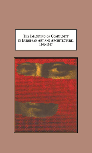 The Imagining of Community in European Art and Architecture, 1140-1617: Envisioning Transcendence Of, Authority In, and Foundations for Community