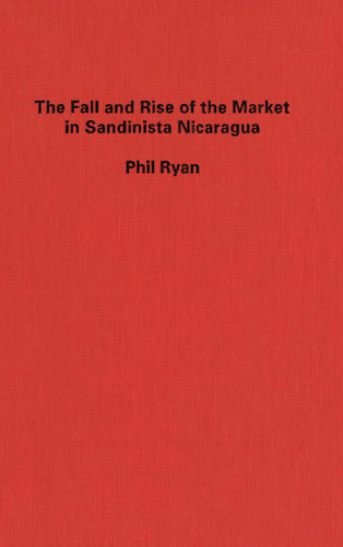 The Fall and Rise of the Market in Sandinista Nicaragua