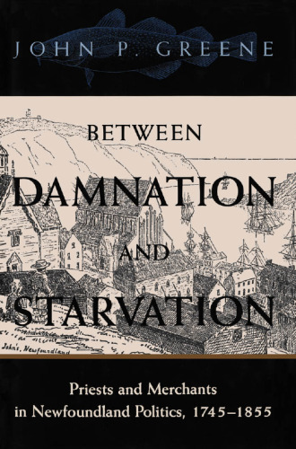 Between Damnation and Starvation: Priests and Merchants in Newfoundland Politics, 1745-1855