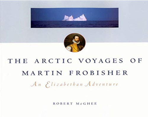 The Arctic Voyages of Martin Frobisher: An Elizabethan Adventure (McGill-Queen's Native and Northern Series) (Volume 28)