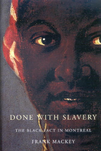 Done with Slavery: The Black Fact in Montreal, 1760-1840