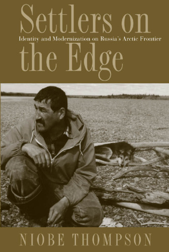 Settlers on the Edge: Identity and Modernization on Russia's Arctic Frontier