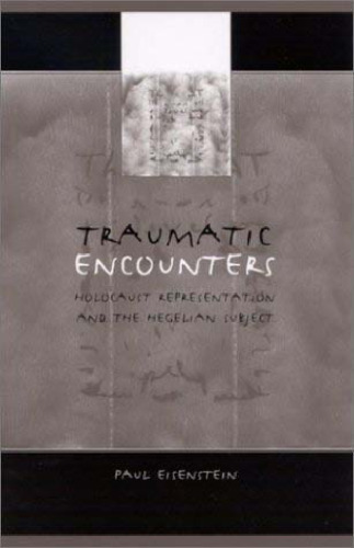 Traumatic Encounters: Holocaust Representation and the Hegelian Subject