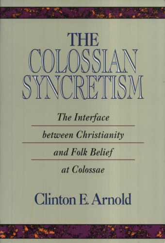 The Colossian Syncretism: The Interface Between Christianity and Folk Belief at Colossae