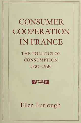 Consumer Cooperation in France: The Politics of Consumption, 1834-1930