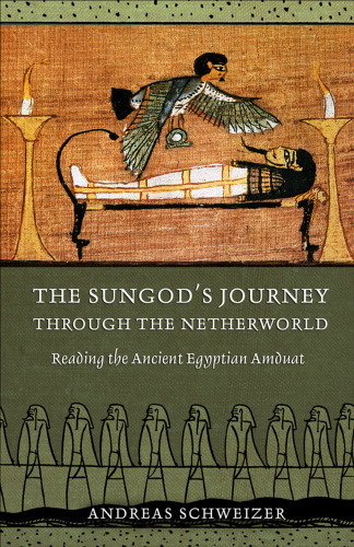 The Sungod’s Journey through the Netherworld: Reading the Ancient Egyptian Amduat