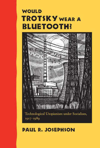 Would Trotsky Wear a Bluetooth?: Technological Utopianism under Socialism, 1917--1989