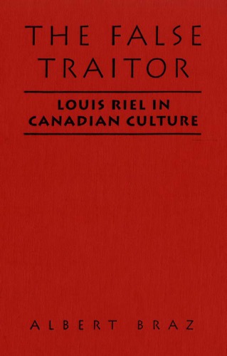 The False Traitor : Louis Riel in Canadian Culture