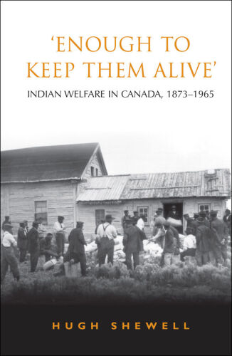 'Enough to Keep Them Alive': Indian Social Welfare in Canada, 1873-1965