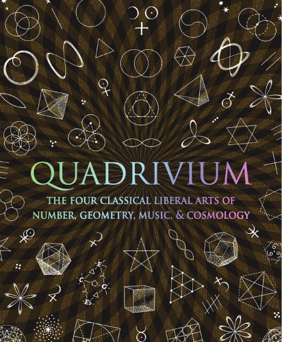 Quadrivium: The Four Classical Liberal Arts of Number, Geometry, Music, & Cosmology