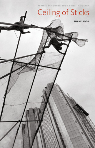 Ceiling of Sticks (The Raz/Shumaker Prairie Schooner Book Prize in Poetry)