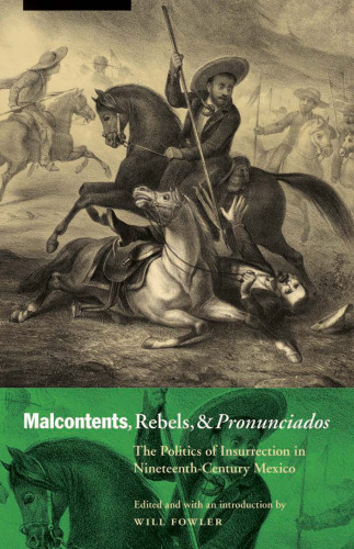 Malcontents, Rebels, and Pronunciados: The Politics of Insurrection in Nineteenth-Century Mexico