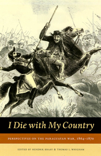 I Die With My Country: Perspectives on the Paraguayan War, 1864-1870