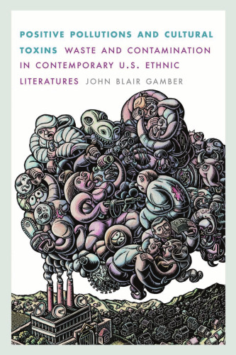 Positive Pollutions and Cultural Toxins: Waste and Contamination in Contemporary U.S. Ethnic Literatures