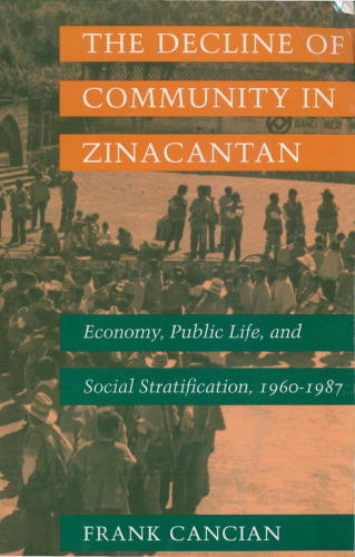 The Decline of Community in Zinacantan: Economy, Public Life, and Social Stratification, 1960-1987