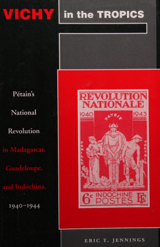 Vichy in the Tropics: Pétain’s National Revolution in Madagascar, Guadeloupe, and Indochina, 1940-44