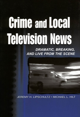Crime and Local Television News: Dramatic, Breaking, and Live From the Scene