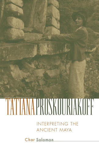 Tatiana Proskouriakoff: Interpreting the Ancient Maya