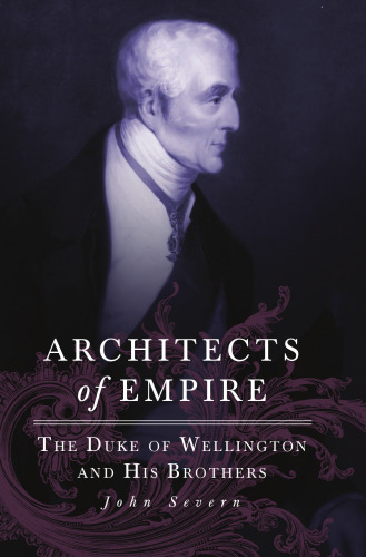 Architects of Empire: The Duke of Wellington and His Brothers