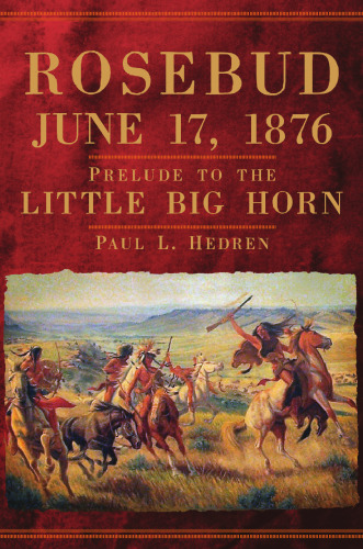 Rosebud, June 17, 1876: Prelude to the Little Big Horn
