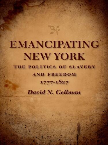 Emancipating New York: The Politics of Slavery and Freedom, 1777-1827