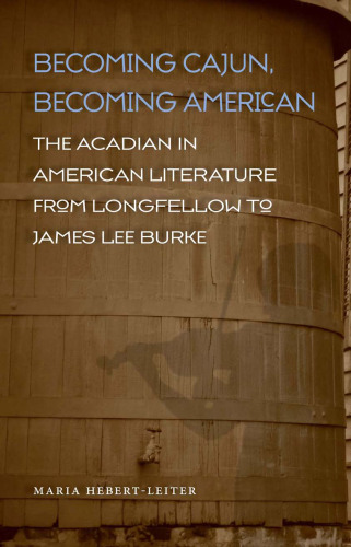 Becoming Cajun, Becoming American: The Acadian in American Literature from Longfellow to James Lee Burke (Southern Literary Studies)