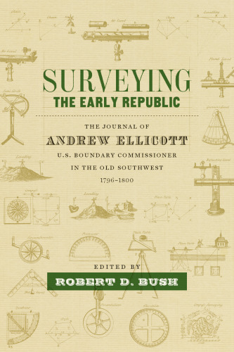 Surveying the Early Republic: The Journal of Andrew Ellicott, U.S. Boundary Commissioner in the Old Southwest, 1796-1800