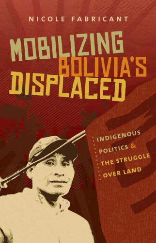 Mobilizing Bolivia’s Displaced: Indigenous Politics and the Struggle over Land