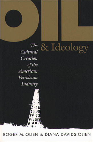 Oil and Ideology: The Cultural Creation of the American Petroleum Industry