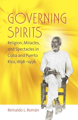 Governing Spirits: Religion, Miracles, and Spectacles in Cuba and Puerto Rico, 1898-1956