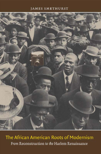 The African American Roots of Modernism: From Reconstruction to the Harlem Renaissance (The John Hope Franklin Series in African American History and Culture)
