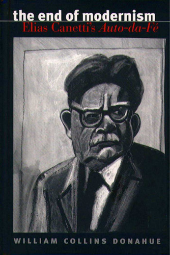The End of Modernism: Elias Canetti's Auto-da-fé