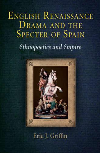 English Renaissance Drama and the Specter of Spain: Ethnopoetics and Empire