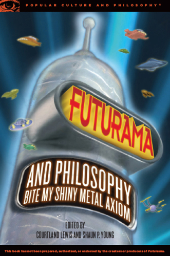 Futurama and Philosophy: Bite My Shiny Metal Axiom