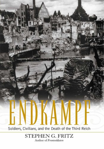 Endkampf: Soldiers, Civilians, and the Death of the Third Reich