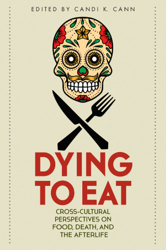 Dying to Eat: Cross-Cultural Perspectives on Food, Death, and the Afterlife